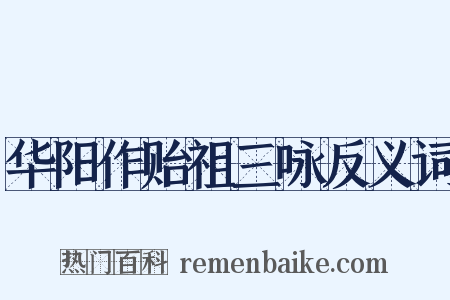 华阳作贻祖三咏反义词是什么意思的图片